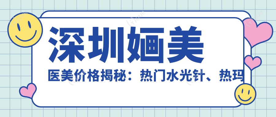 深圳婳美医美价格揭秘：热门、热玛吉等项目费用一览