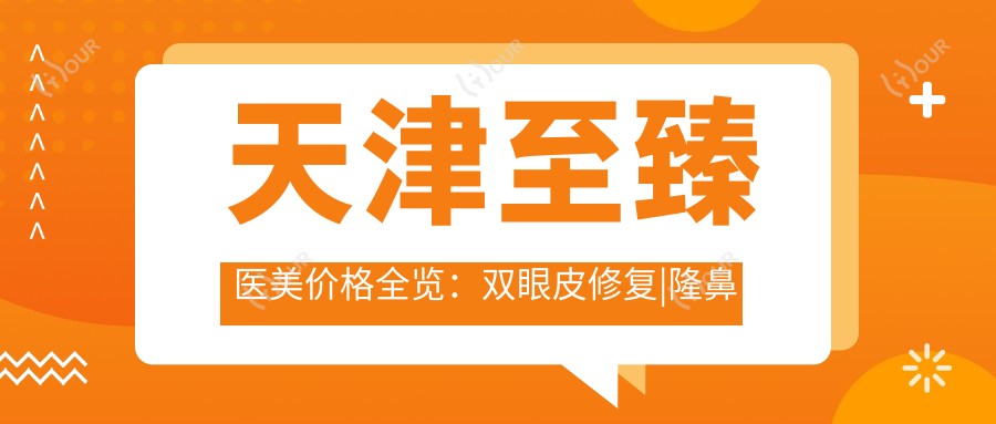 天津较好医美价格全览:双眼皮修复|隆鼻吸脂|胸下巴整形2800+起