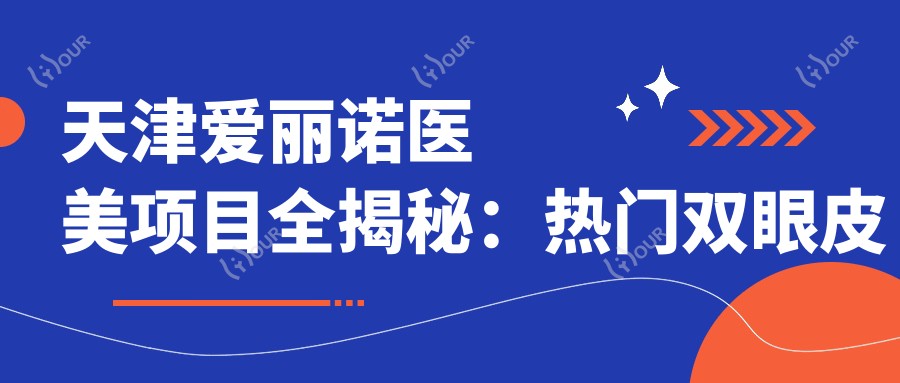 天津爱丽诺医美项目全揭秘:热门双眼皮隆鼻价格一览