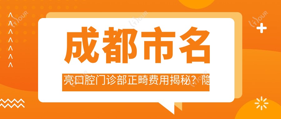 成都市名亮口腔门诊部正畸费用揭秘?隐形矫正2W+ 金属自锁1.5W+ 牙齿美白5K+