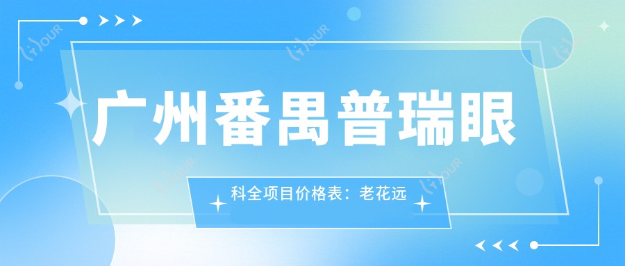 广州番禺普瑞眼科全项目价格表:老花远视矫正|白内障手术|全飞秒半飞秒|散光PRL TICL ICL晶体|斜视弱视治疗|近视准分子激光|详尽费用一览