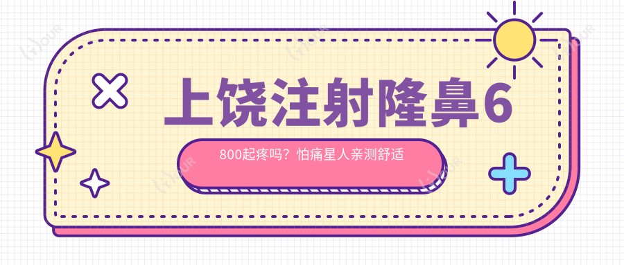 上饶注射隆鼻6800起疼吗？怕痛星人亲测舒适感拉满！