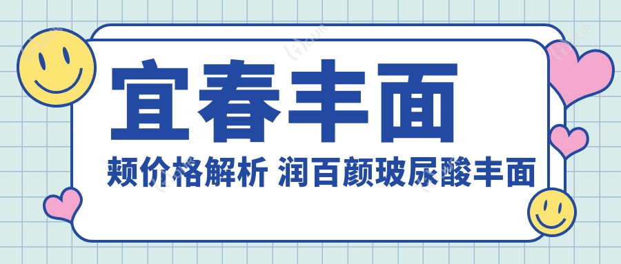 宜春丰面颊价格解析 润百颜玻尿酸丰面颊费用及疗效对比