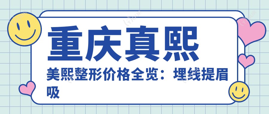 重庆真熙美熙整形价格全览：埋线提眉吸脂等20+项目费用明细，隆鼻隆胸水动力仅需查询