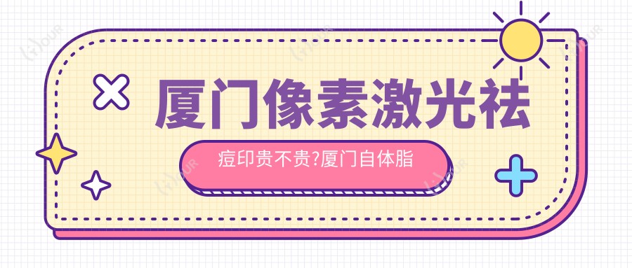 厦门像素激光祛痘印贵不贵?厦门自体脂肪去痘疤/激光去痘疤/针清祛痘费用有性价比