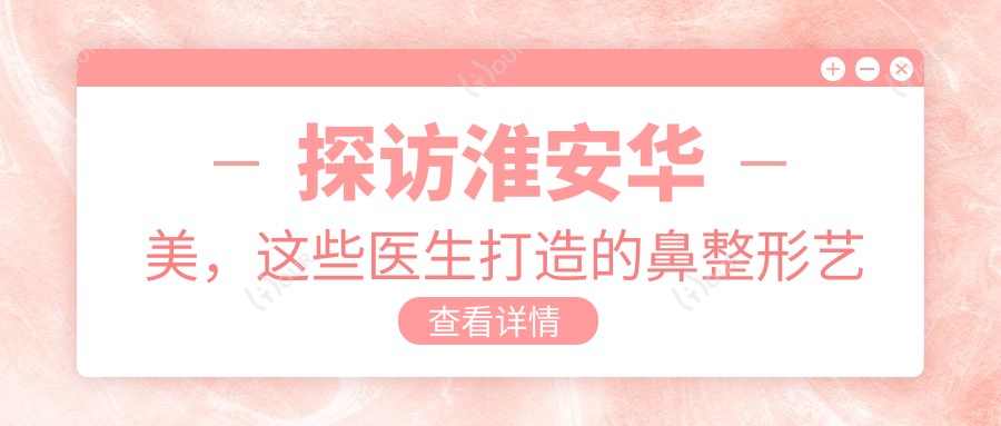 探访淮安华美,这些医生打造的鼻整形艺术,让美鼻梦想成真