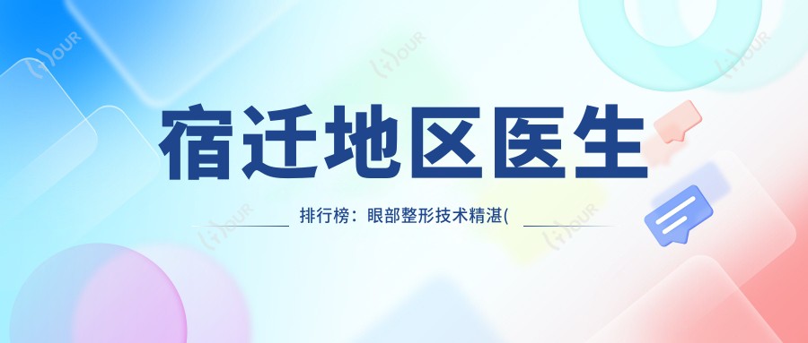 宿迁地区医生排行榜：眼部整形技术精细(含特色项目+医院推荐)