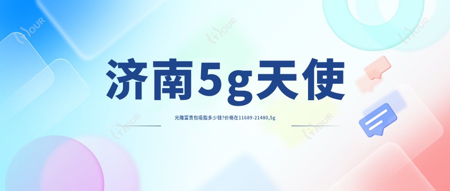 济南5g天使光雕富贵包吸脂多少钱?价格在11689-21480,5g天使光雕腹部吸脂2k-5k