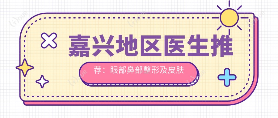 嘉兴地区医生推荐:眼部鼻部整形及皮肤管理优选医生名单