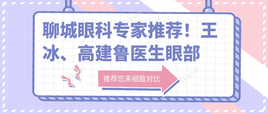聊城眼科医生推荐！王冰、高建鲁医生眼部整形及近视矫正技术精细，口碑优良！