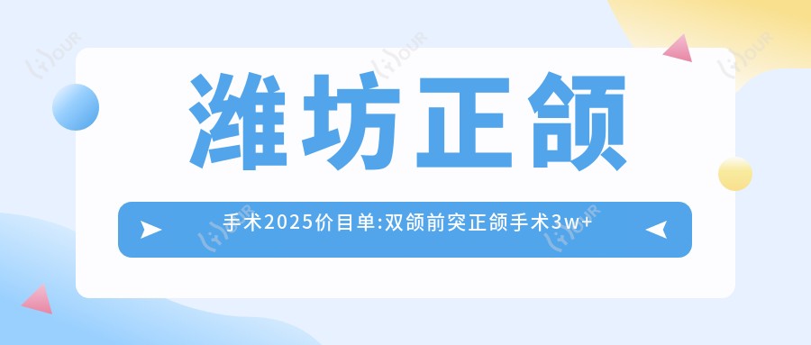 潍坊正颌手术2025价目单:双颌前突正颌手术3w+凸嘴正颌手术4w+偏颌正颌手术15w+深覆合正颌手术8k+