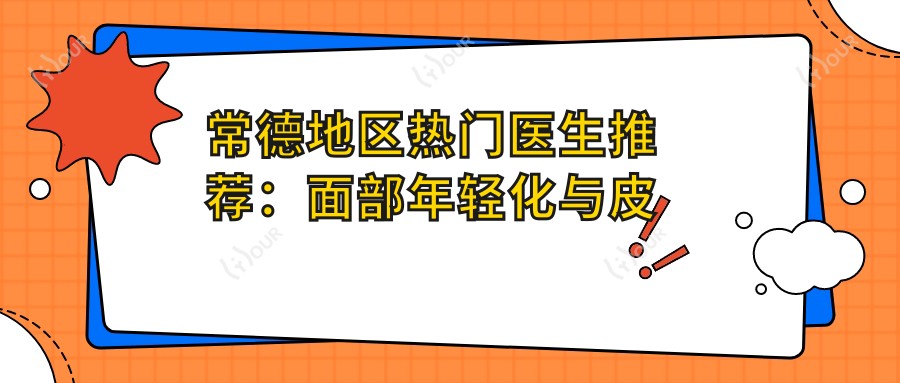 常德地区热门医生推荐:面部年轻化与皮肤管理医生名单揭晓