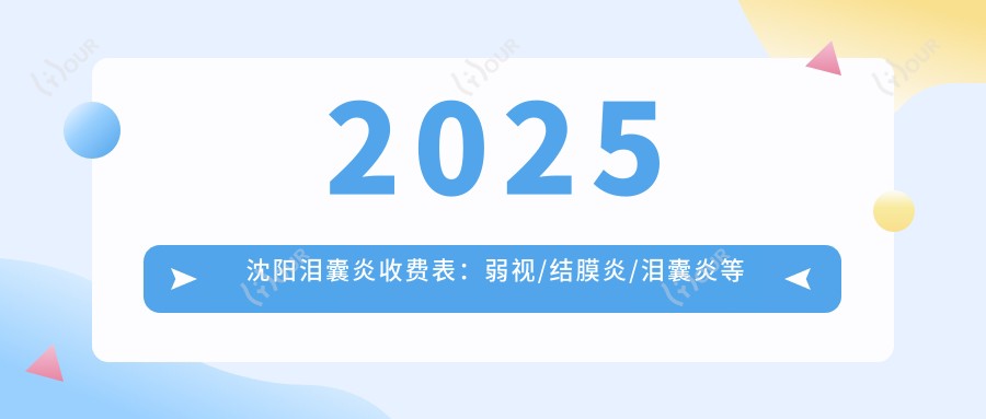 2025沈阳泪囊炎收费表:弱视/结膜炎/泪囊炎等泪囊炎价格总览