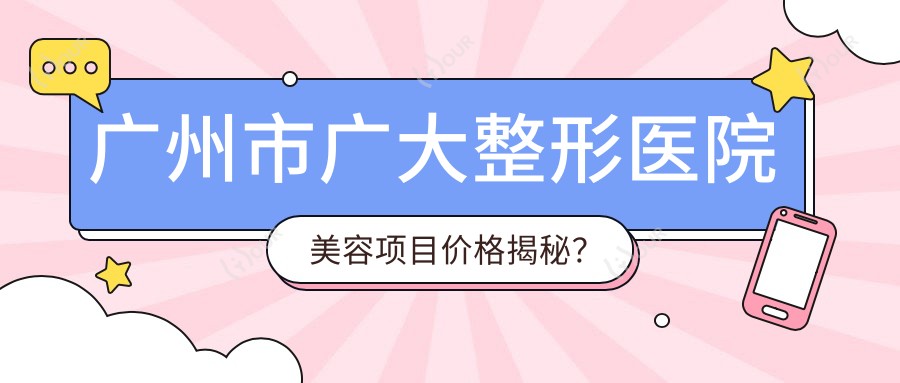广州市广大整形医院美容项目价格揭秘?隆鼻1W+ 双眼皮8K+ 吸脂塑形2W+