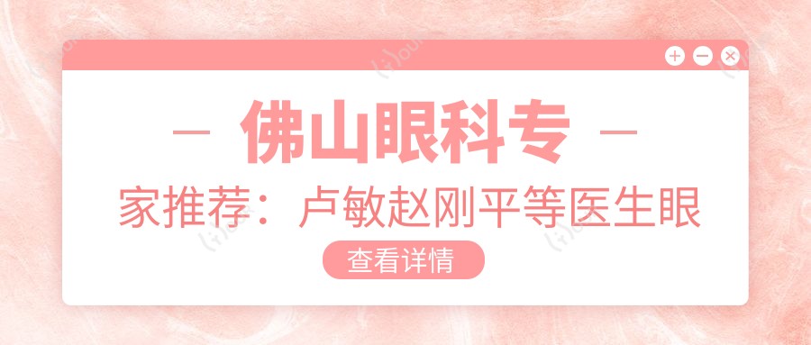 佛山眼科医生推荐:卢敏赵刚平等医生眼部项目备受好评!