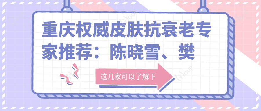 重庆有名皮肤抗衰老医生推荐：陈晓雪、樊东力、刘耿带领去皱新风尚