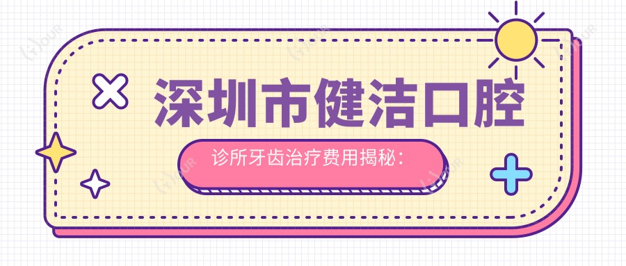 深圳市健洁口腔诊所牙齿治疗费用揭秘:烤瓷牙3K+ 矫正8K+ 种植牙1W+
