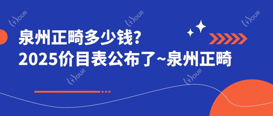 泉州正畸多少钱?2025价目表公布了~泉州正畸具体收费快来看!