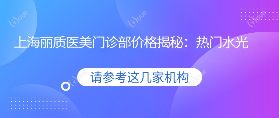 上海丽质医美门诊部价格揭秘：热门、热玛吉项目费用一览