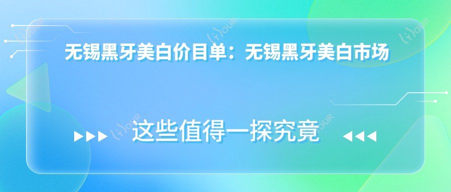 无锡黑牙美白价目单:无锡黑牙美白市场均价及各医院报价参照