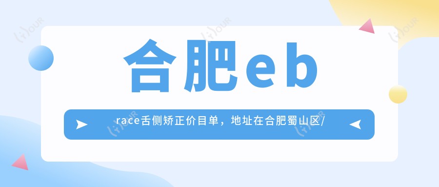 合肥ebrace舌侧矫正价目单,地址在合肥蜀山区/包河区/庐江县ebrace舌侧矫正收费在54988-95199元