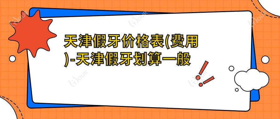 天津假牙价格表(费用)-天津假牙划算一般多少钱