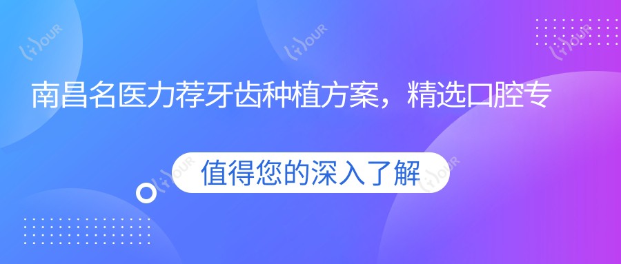 南昌名医力荐牙齿种植方案,精选口腔医生排行榜参考