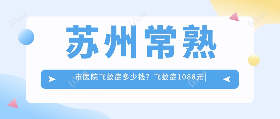 苏州常熟市医院飞蚊症多少钱？飞蚊症1088元|干眼症3千|青光眼3千起