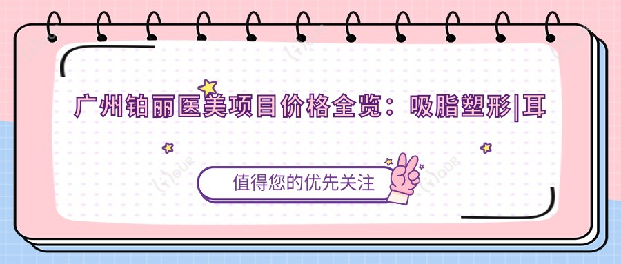 广州铂丽医美项目价格全览:吸脂塑形|耳部微雕|唇形美化|乔雅登填充|综合隆鼻|祛斑方案|隆胸手术|下巴塑形|鼻尖精塑|鼻部整形|面部提升术|异物安稳取出|胸部美化|苹果肌饱满|奥美定处理|眼部微雕|轮廓重塑|玻尿酸注射|私密紧缩|太阳穴填充|疤痕修复|眼袋消除 费用明细
