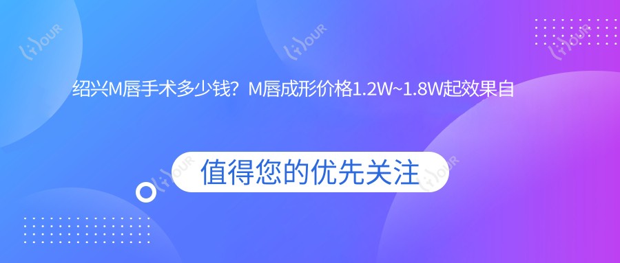 绍兴M唇手术多少钱?M唇成形价格1.2W~1.8W起疗效自然吗