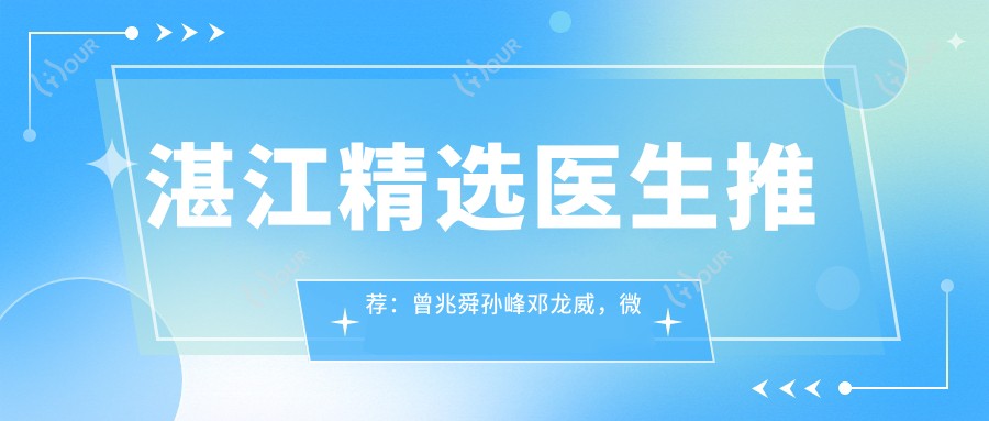 湛江精选医生推荐:曾兆舜孙峰邓龙威,微创拉皮除皱打造年轻美肌
