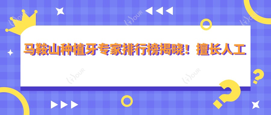 马鞍山种植牙医生排行榜揭晓!擅长人工种植牙,即刻种植,地址价格全攻略!