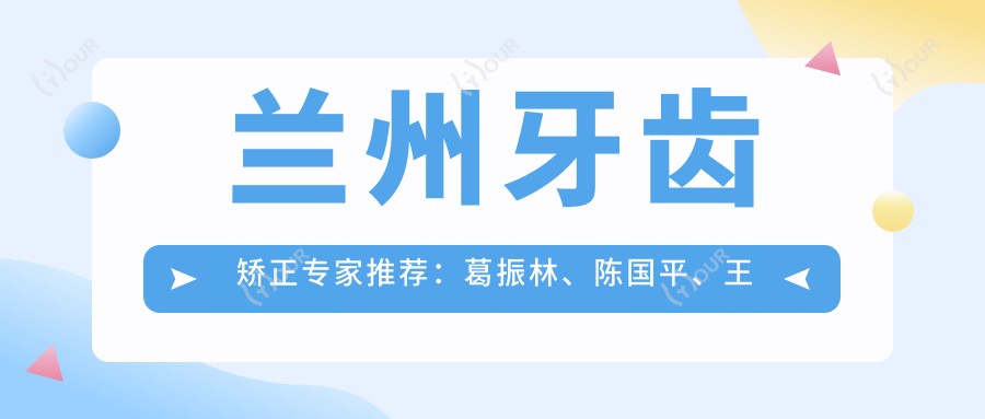 兰州牙齿矫正医生推荐:葛振林、陈国平、王晓琰,精通隐形及传统正畸,口腔种植技术