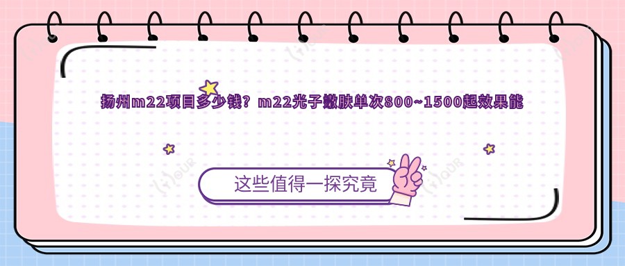 扬州m22项目多少钱?m22光子嫩肤单次800~1500起疗效能维持多久