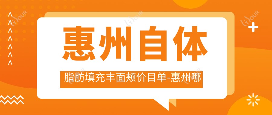 惠州自体脂肪填充丰面颊价目单-惠州哪些医院自体脂肪填充丰面颊结果很不错且收费中等