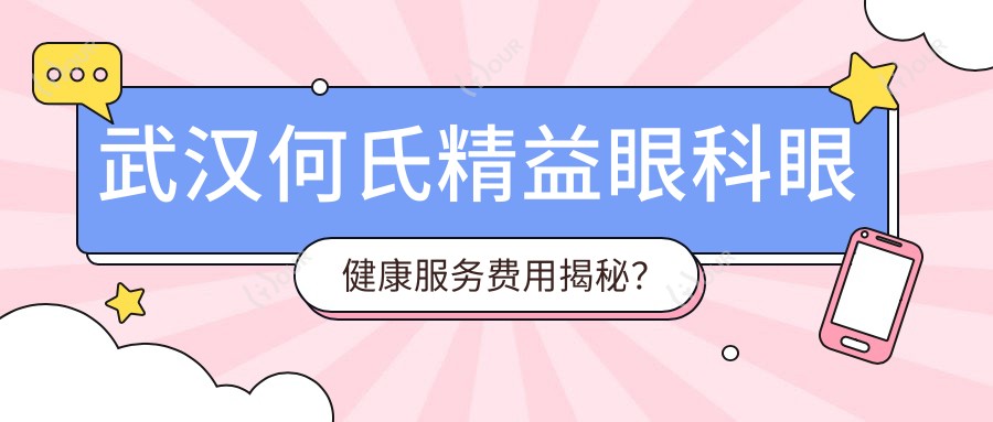 武汉何氏精益眼科眼健康服务费用揭秘?近视激光1W+ 角膜塑形镜2K+ 白内障手术2W+
