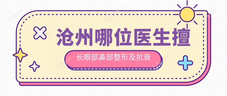 沧州哪位医生擅长眼部鼻部整形及抗衰老?崔丽张岩刘爽等你挑