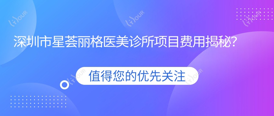 深圳市星荟丽格医美诊所项目费用揭秘?光子嫩肤3K+ 玻尿酸填充5K+ 热玛吉紧致1W+