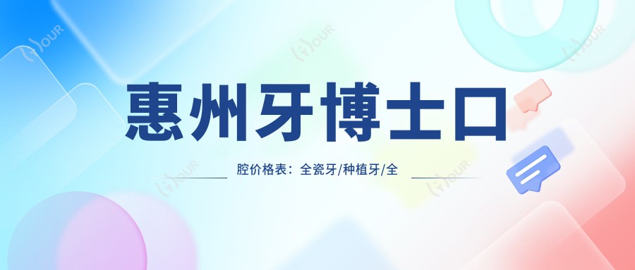 惠州牙博士口腔价格表：全瓷牙/种植牙/全口修复等详列，实惠又多面