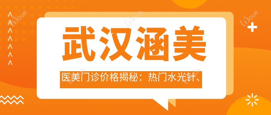 武汉涵美医美门诊价格揭秘：热门、热玛吉项目费用一览