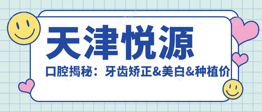 天津悦源口腔揭秘:牙齿矫正&美白&种植价格表,速来get!