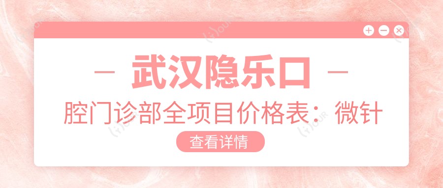 武汉隐乐口腔门诊部全项目价格表：微针塑形至种植牙详细费用一览，实惠透明