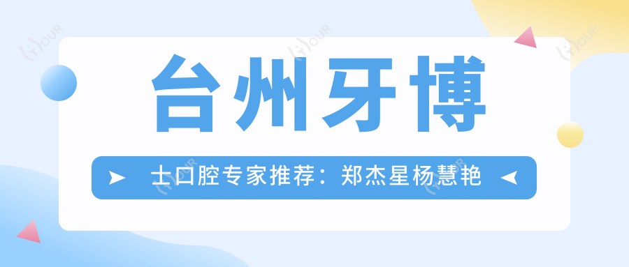 台州牙博士口腔医生推荐:郑杰星杨慧艳卞明振精通牙齿正畸美白及种植