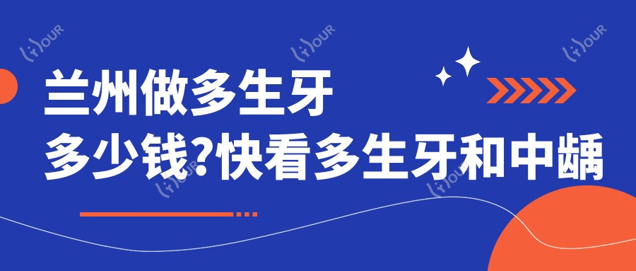 兰州做多生牙多少钱?快看多生牙和中龋收费表