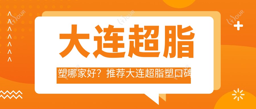 大连超脂塑哪家好?推荐大连超脂塑口碑不错还正规的医院