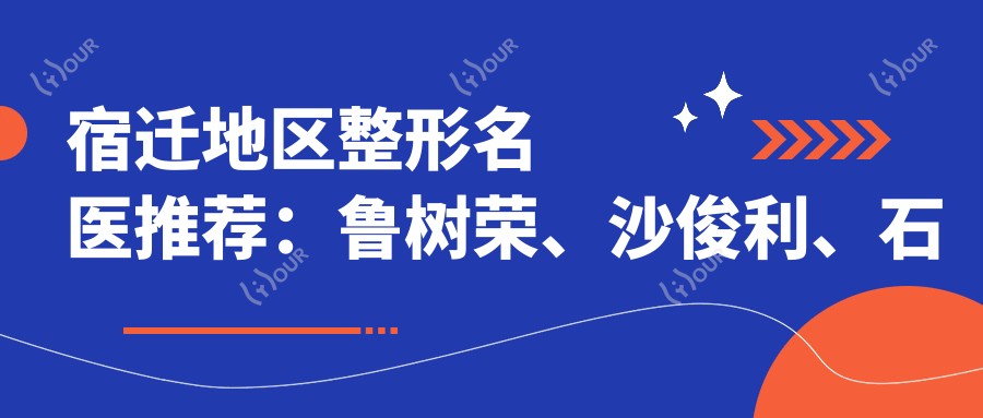 宿迁地区整形名医推荐:鲁树荣、沙俊利、石良兵,擅长鼻综合、隆胸及塑形
