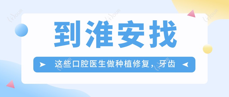 到淮安找这些口腔医生做种植修复,牙齿问题迎刃而解