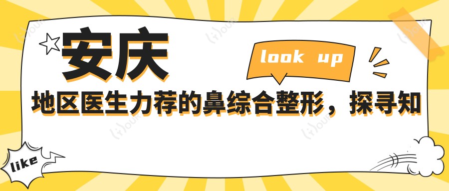 安庆地区医生力荐的鼻综合整形，探寻有名医生名单