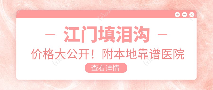 江门填泪沟价格大公开！附本地靠谱医院推荐清单