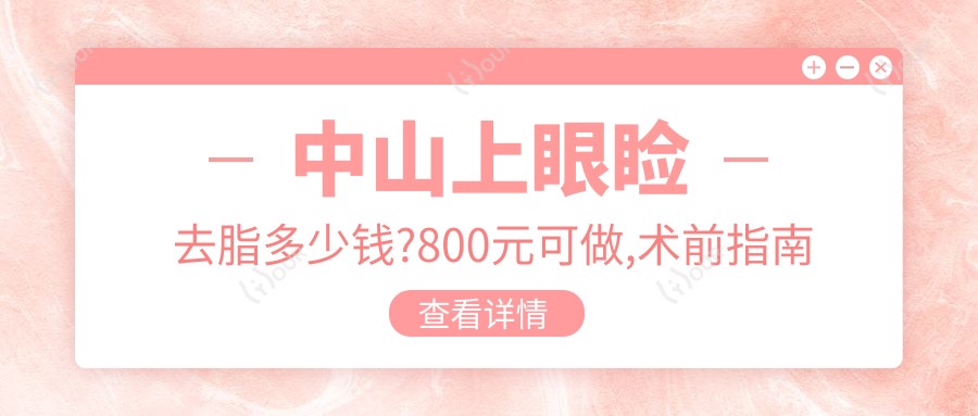 中山上眼睑去脂多少钱?800元可做,术前指南教你不被坑